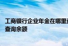 工商银行企业年金在哪里查询余额 工商银行：手机银行如何查询余额