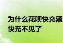 为什么花呗快充额度没有了 为什么花呗额度快充不见了