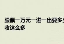 股票一万元一进一出要多少手续费 为什么股票卖出去手续费收这么多