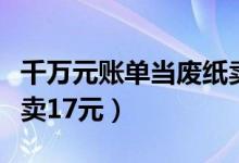 千万元账单当废纸卖（老人捡取千万元账单只卖17元）