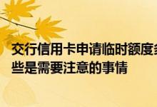 交行信用卡申请临时额度多久才批 交行信用卡临时提额有哪些是需要注意的事情