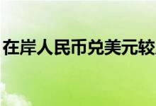 在岸人民币兑美元较周四夜盘收跌133个基点