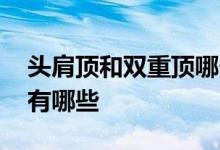 头肩顶和双重顶哪个准确率高 头肩顶的特点有哪些
