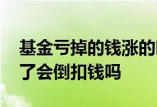 基金亏掉的钱涨的时候会算钱吗 基金如亏光了会倒扣钱吗