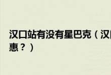汉口站有没有星巴克（汉口银行信用卡星巴克是哪一天有优惠？）