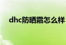 dhc防晒霜怎么样（DHC防晒霜怎么样）
