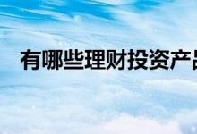有哪些理财投资产品 有哪些理财投资产品