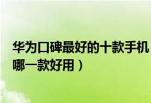 华为口碑最好的十款手机（华为手机口碑评价排行华为手机哪一款好用）