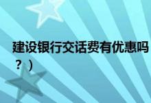 建设银行交话费有优惠吗（建设银行信用卡吃饭可以优惠吗？）