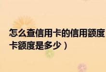 怎么查信用卡的信用额度（怎么知道信用卡额度怎么查信用卡额度是多少）