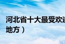 河北省十大最受欢迎旅游景点（河北最好玩的地方）