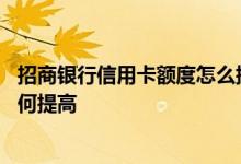 招商银行信用卡额度怎么提高步骤 招商银行信用卡的额度如何提高