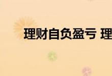 理财自负盈亏 理财盈亏负数是亏钱吗