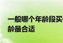 一般哪个年龄段买保险最合适 买保险哪个年龄最合适