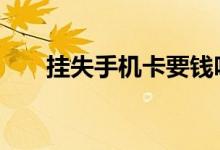 挂失手机卡要钱吗 挂失银行卡要钱吗