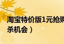 淘宝特价版1元抢购怎么进去（一般有几次秒杀机会）