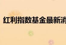 红利指数基金最新消息 红利指数基金怎么买