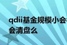qdii基金规模小会被清盘吗 qdii基金规模小会清盘么