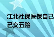 江北社保医保自己缴费行吗 南京江北如何自己交五险 