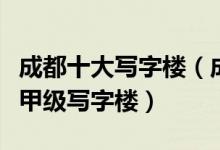 成都十大写字楼（成都最好的办公楼排名成都甲级写字楼）