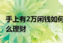 手上有2万闲钱如何理财 手上的闲钱一年内怎么理财