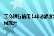 工商银行信用卡申请额度怎么提高 工商银行的信用卡额度如何提升