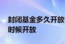 封闭基金多久开放一次 基金一年封闭期什么时候开放