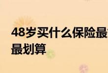 48岁买什么保险最好最划算 48岁怎么买保险最划算