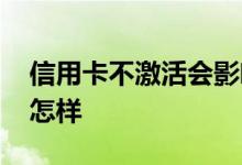 信用卡不激活会影响信用吗 信用卡不激活会怎样