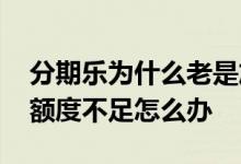 分期乐为什么老是放款额度不足 分期乐放款额度不足怎么办