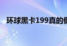 环球黑卡199真的假的（最高额度有多少）