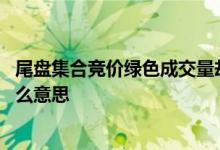 尾盘集合竞价绿色成交量却是红色 尾盘集合竞价红色绿色什么意思
