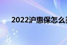 2022沪惠保怎么买 两种投保步骤图解 