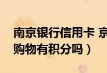 南京银行信用卡 京东（南京银行信用卡网上购物有积分吗）