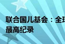联合国儿基会：全球流离失所儿童创二战以来最高纪录