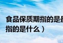 食品保质期指的是最佳使用期吗（食品保质期指的是什么）