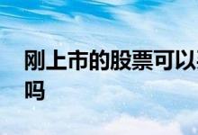 刚上市的股票可以买吗 刚上市的股票可以买吗 