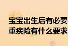 宝宝出生后有必要买重疾险吗 宝宝出生后买重疾险有什么要求
