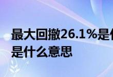 最大回撤26.1%是什么意思 最大回撤-0 06%是什么意思