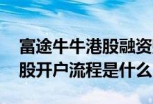 富途牛牛港股融资账户什么意思 富途牛牛港股开户流程是什么