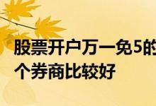 股票开户万一免5的券商有哪些 股票开户选哪个券商比较好