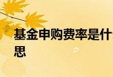 基金申购费率是什么 基金申购费率是什么意思