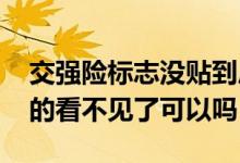 交强险标志没贴到底怎么处理 交强险标志贴的看不见了可以吗