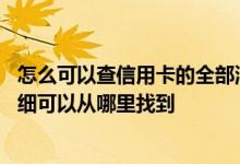 怎么可以查信用卡的全部消费记录 我信用卡上个月的消费明细可以从哪里找到