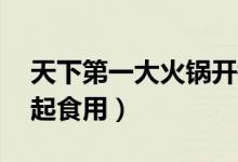 天下第一大火锅开锅（火锅可同时56个人一起食用）