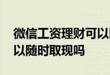 微信工资理财可以随时取吗 微信工资理财可以随时取现吗