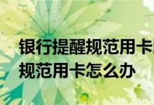 银行提醒规范用卡以后还能贷款吗 银行提醒规范用卡怎么办