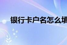 银行卡户名怎么填写 银行卡户名是什么
