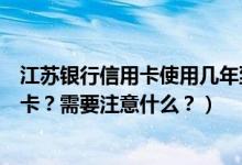 江苏银行信用卡使用几年到期（江苏银行信用卡到期怎么换卡？需要注意什么？）