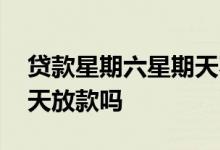 贷款星期六星期天不放款吗 贷款星期六星期天放款吗